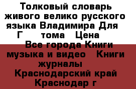 Толковый словарь живого велико русского языка Владимира Для 1956 Г.  4 тома › Цена ­ 3 000 - Все города Книги, музыка и видео » Книги, журналы   . Краснодарский край,Краснодар г.